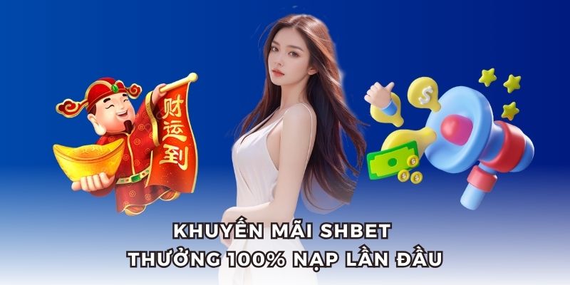 Hội viên nạp tiền SHBET lần đầu được thưởng 100%.