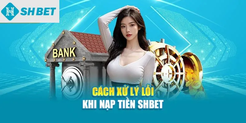 Cách xử lý lỗi khi nạp tiền SHBet