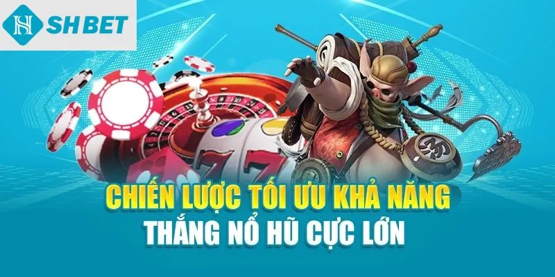 Chiến lược tối ưu khả năng thắng nổ hũ cực lớn