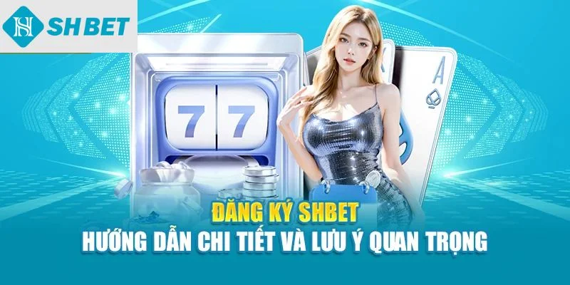 Đăng ký SHBET hướng dẫn chi tiết và lưu ý quan trọng