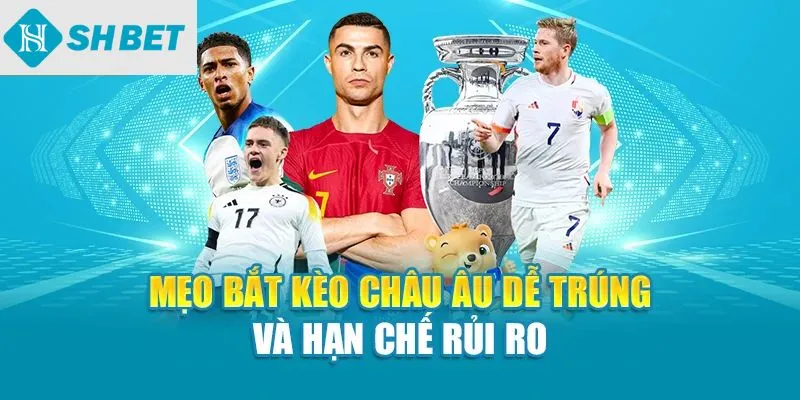 Mẹo bắt kèo Châu Âu dễ trúng và hạn chế rủi ro