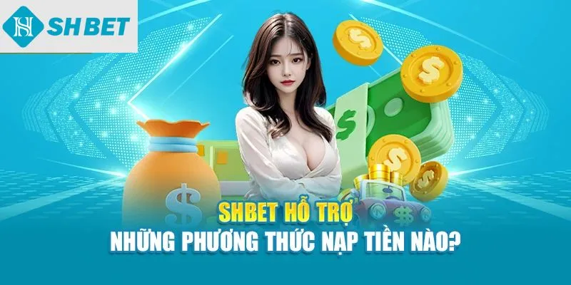 SHBet hỗ trợ những phương thức nạp tiền nào