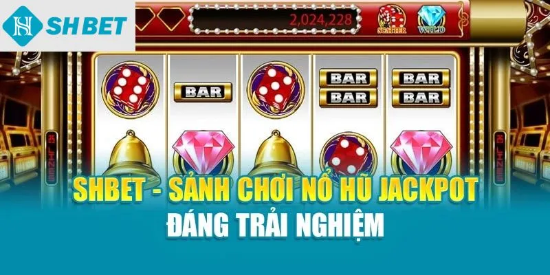 SHBET – Sảnh chơi nổ hũ Jackpot đáng trải nghiệm