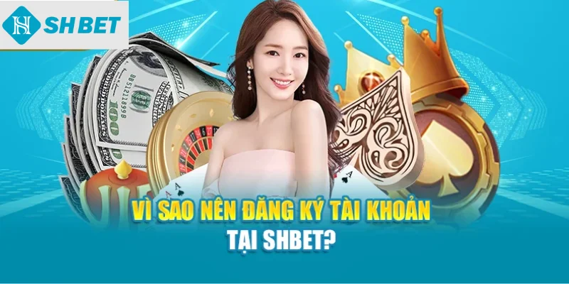 Vì sao nên đăng ký tài khoản tại SHBET